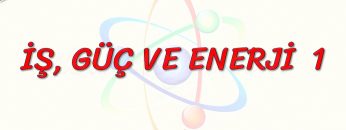 İŞ, GÜÇ VE ENERJİ – 1