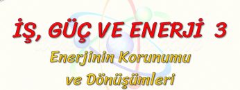 İŞ, GÜÇ VE ENERJİ – 3 / ENERJİNİN KORUNUMU VE DÖNÜŞÜMLERİ
