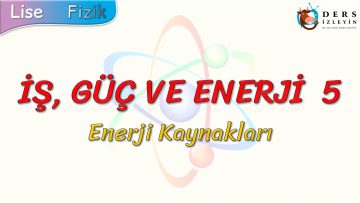İŞ, GÜÇ VE ENERJİ – 5 /  ENERJİ KAYNAKLARI