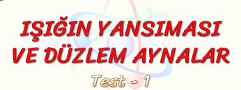 IŞIĞIN YANSIMASI VE DÜZLEM AYNALAR / YAPRAK TEST – 1
