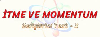 İTME VE MOMENTUM / GELİŞTİRİCİ TEST – 3