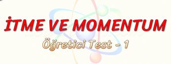 İTME VE MOMENTUM / ÖĞRETİCİ TEST – 1