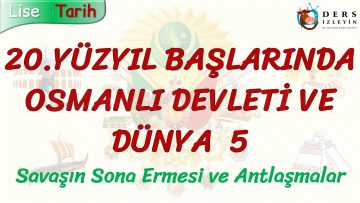 20. YÜZYIL BAŞLARINDA OSMANLI DEVLETİ VE DÜNYA – 5 / SAVAŞIN SONA ERMESİ VE ANTLAŞMALAR