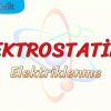 ELEKTROSTATİK – 1 / ELEKTRİKLENME