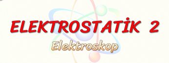 ELEKTROSTATİK – 2 / ELEKTROSKOP