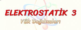 ELEKTROSTATİK – 3 / YÜK DAĞILIMLARI