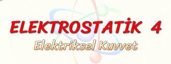 ELEKTROSTATİK – 4 / ELEKTRİKSEL KUVVET
