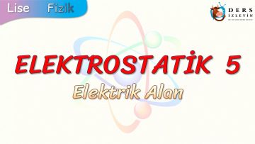 ELEKTROSTATİK – 5 / ELEKTRİK ALAN