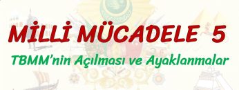 MİLLİ MÜCADELE – 5 / TBMMNİN AÇILMASI VE AYAKLANMALAR