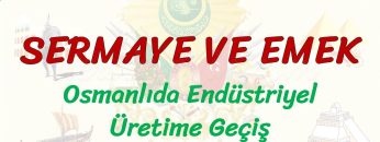 SERMAYE VE EMEK / OSMANLIDA ENDÜSTRİYEL ÜRETİME GEÇİŞ