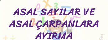 ASAL SAYILAR VE ASAL ÇARPANLARA AYIRMA