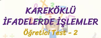 KAREKÖKLÜ İFADELERDE İŞLEMLER / ÖĞRETİCİ TEST – 2