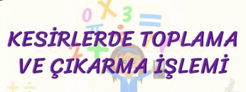 KESİRLERDE TOPLAMA VE ÇIKARMA İŞLEMİ