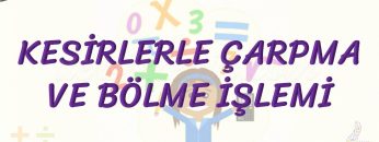 KESİRLERLE ÇARPMA VE BÖLME İŞLEMİ
