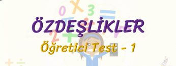 ÖZDEŞLİKLER / ÖĞRETİCİ TEST – 1
