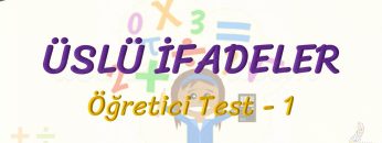 ÜSLÜ İFADELER / ÖĞRETİCİ TEST – 1