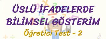 ÜSLÜ İFADELERDE BİLİMSEL GÖSTERİM / ÖĞRETİCİ TEST – 2