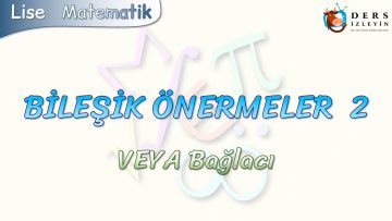 BİLEŞİK ÖNERMELER – 2 / VEYA BAĞLACI