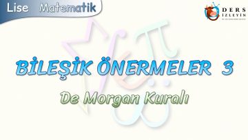 BİLEŞİK ÖNERMELER – 3 / DE MORGAN KURALI