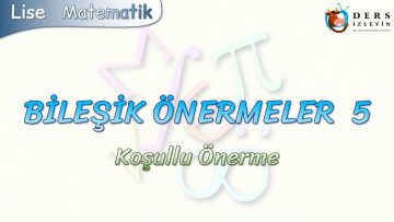 BİLEŞİK ÖNERMELER – 5 / KOŞULLU ÖNERME