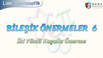 BİLEŞİK ÖNERMELER – 6 / İKİ YÖNLÜ KOŞULLU ÖNERME