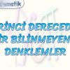 BİRİNCİ DERECEDEN BİR BİLİNMEYENLİ DENKLEMLER