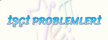İŞÇİ PROBLEMLERİ
