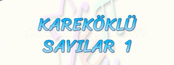 KAREKÖKLÜ SAYILAR  – 1