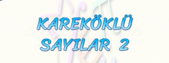 KAREKÖKLÜ SAYILAR – 2