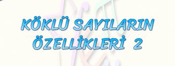 KÖKLÜ SAYILARIN ÖZELLİKLERİ – 2