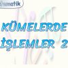 KÜMELERDE İŞLEMLER – 2