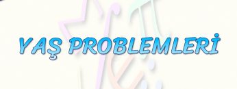 YAŞ PROBLEMLERİ