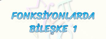 FONKSİYONLARDA BİLEŞKE – 1