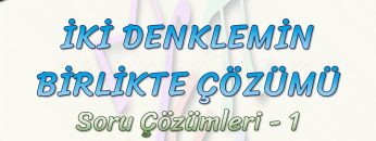 İKİ DENKLEMİN BİRLİKTE ÇÖZÜMÜ / SORU ÇÖZÜMLERİ – 1