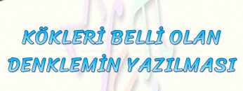 KÖKLERİ BELLİ OLAN DENKLEMİN YAZILMASI