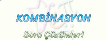 KOMBİNASYON / SORU ÇÖZÜMLERİ