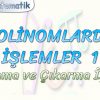 POLİNOMLARDA İŞLEMLER – 1 / TOPLAMA VE ÇIKARMA İŞLEMİ