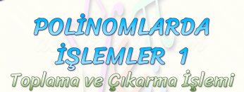 POLİNOMLARDA İŞLEMLER – 1 / TOPLAMA VE ÇIKARMA İŞLEMİ