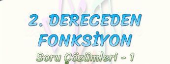 2. DERECEDEN FONKSİYON /SORU ÇÖZÜMLERİ – 1