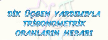 DİK ÜÇGEN YARDIMIYLA TRİGONOMETRİK ORANLARIN HESABI