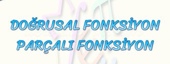 DOĞRUSAL FONKSİYON – PARÇALI FONKSİYON