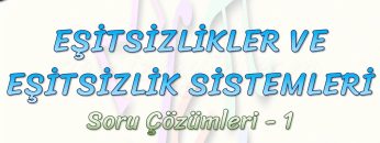 EŞİTSİZLİKLER VE EŞİTSİZLİK SİSTEMLERİ / SORU ÇÖZÜMLERİ – 1