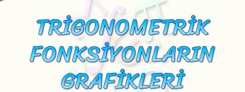 TRİGONOMETRİK FONKSİYONLARIN GRAFİKLERİ