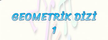 GEOMETRİK DİZİ – 1