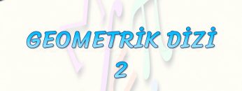 GEOMETRİK DİZİ – 2