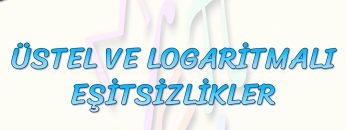 ÜSTEL VE LOGARİTMALI EŞİTSİZLİKLER